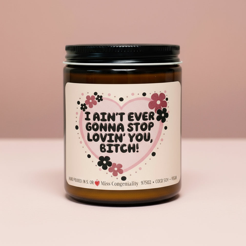 I Ain’t Ever Gonna Stop Lovin’ You B*tch | Gift for Snarky Friend | Funny Friend Appreciation | Organic Coconut Soy Candle | Funny Gift